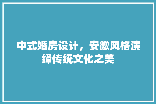 中式婚房设计，安徽风格演绎传统文化之美