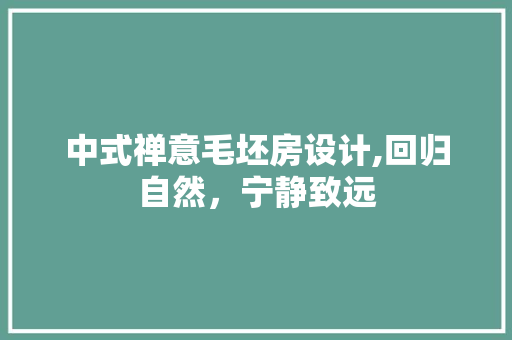 中式禅意毛坯房设计,回归自然，宁静致远