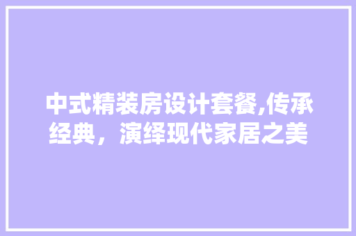 中式精装房设计套餐,传承经典，演绎现代家居之美
