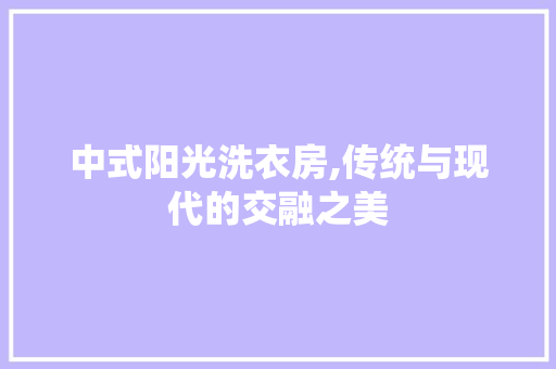 中式阳光洗衣房,传统与现代的交融之美