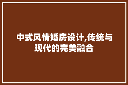 中式风情婚房设计,传统与现代的完美融合