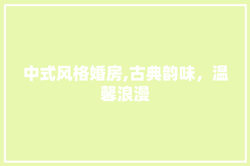中式风格婚房,古典韵味，温馨浪漫