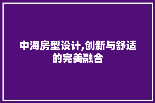 中海房型设计,创新与舒适的完美融合