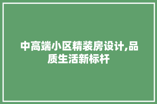 中高端小区精装房设计,品质生活新标杆