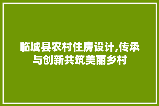 临城县农村住房设计,传承与创新共筑美丽乡村