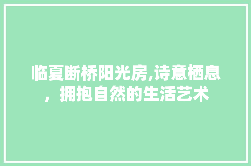 临夏断桥阳光房,诗意栖息，拥抱自然的生活艺术