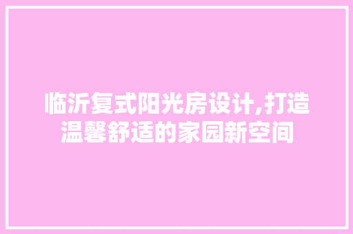 临沂复式阳光房设计,打造温馨舒适的家园新空间