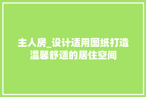 主人房_设计适用图纸打造温馨舒适的居住空间