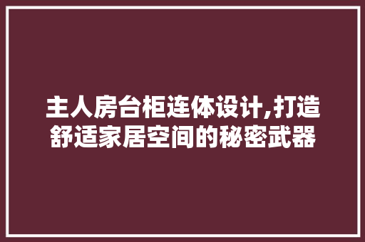 主人房台柜连体设计,打造舒适家居空间的秘密武器
