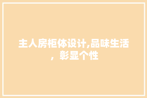 主人房柜体设计,品味生活，彰显个性