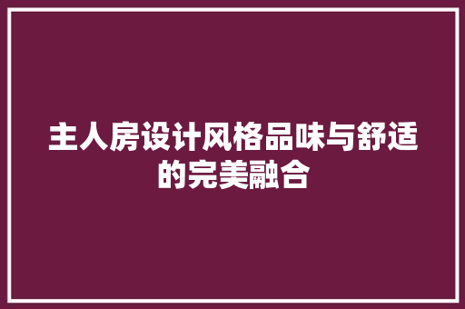 主人房设计风格品味与舒适的完美融合