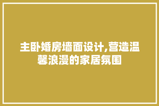主卧婚房墙面设计,营造温馨浪漫的家居氛围