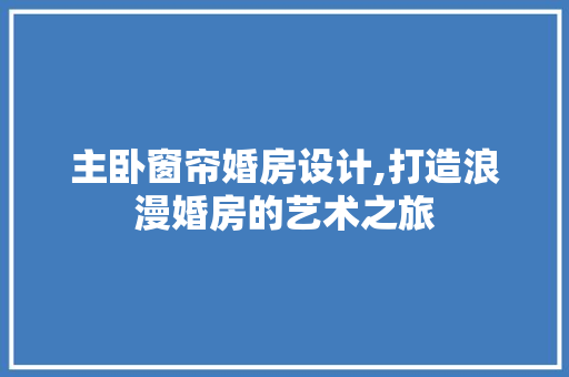 主卧窗帘婚房设计,打造浪漫婚房的艺术之旅