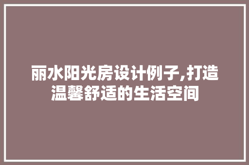 丽水阳光房设计例子,打造温馨舒适的生活空间