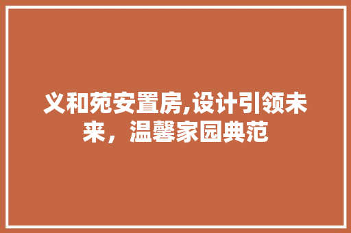 义和苑安置房,设计引领未来，温馨家园典范