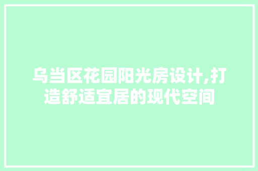 乌当区花园阳光房设计,打造舒适宜居的现代空间