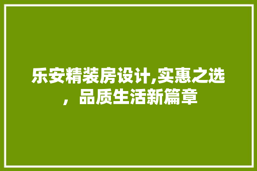 乐安精装房设计,实惠之选，品质生活新篇章