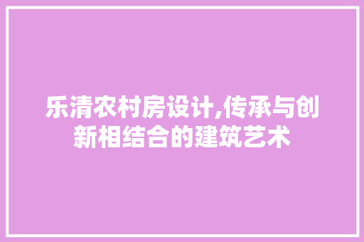 乐清农村房设计,传承与创新相结合的建筑艺术