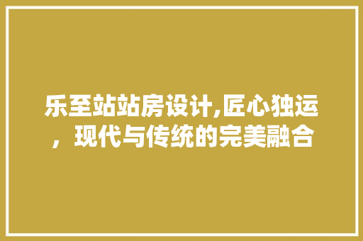 乐至站站房设计,匠心独运，现代与传统的完美融合