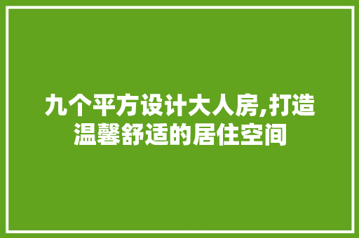 九个平方设计大人房,打造温馨舒适的居住空间
