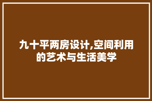 九十平两房设计,空间利用的艺术与生活美学
