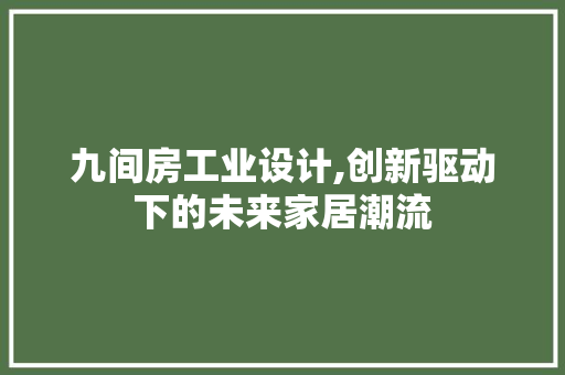 九间房工业设计,创新驱动下的未来家居潮流