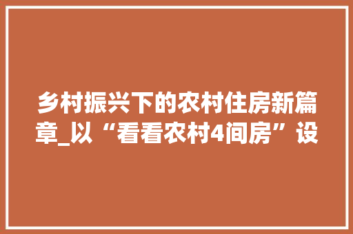 乡村振兴下的农村住房新篇章_以“看看农村4间房”设计为例