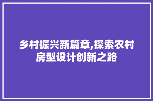 乡村振兴新篇章,探索农村房型设计创新之路