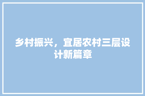 乡村振兴，宜居农村三层设计新篇章