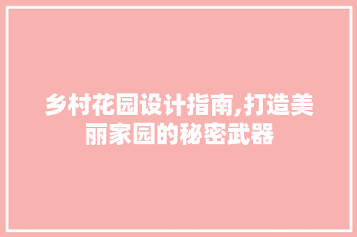 乡村花园设计指南,打造美丽家园的秘密武器