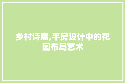 乡村诗意,平房设计中的花园布局艺术