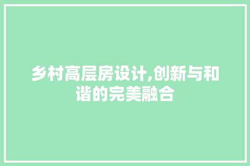 乡村高层房设计,创新与和谐的完美融合