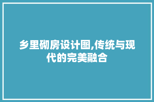 乡里砌房设计图,传统与现代的完美融合