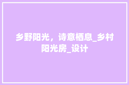 乡野阳光，诗意栖息_乡村阳光房_设计