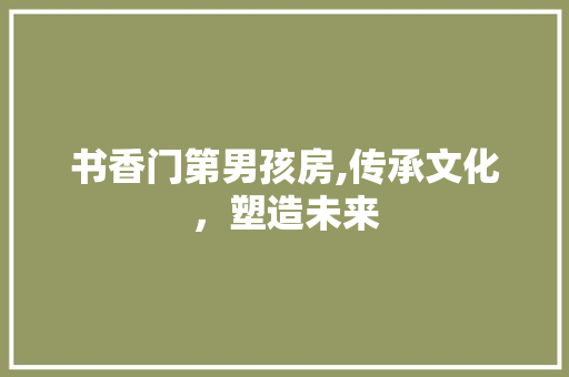 书香门第男孩房,传承文化，塑造未来