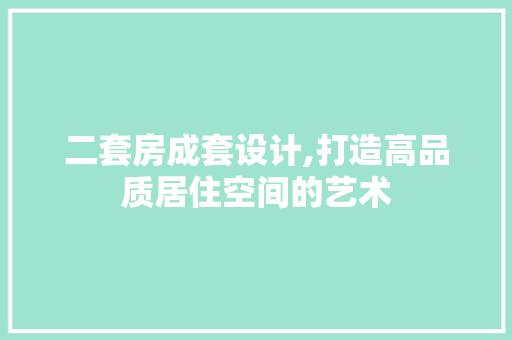 二套房成套设计,打造高品质居住空间的艺术