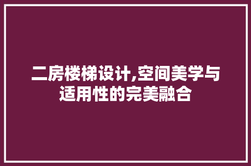 二房楼梯设计,空间美学与适用性的完美融合