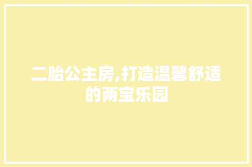 二胎公主房,打造温馨舒适的两宝乐园