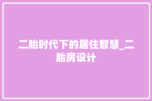 二胎时代下的居住智慧_二胎房设计