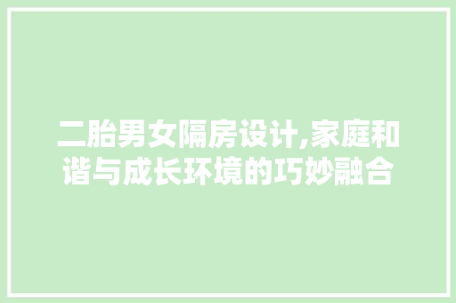 二胎男女隔房设计,家庭和谐与成长环境的巧妙融合