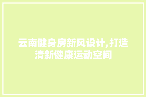 云南健身房新风设计,打造清新健康运动空间