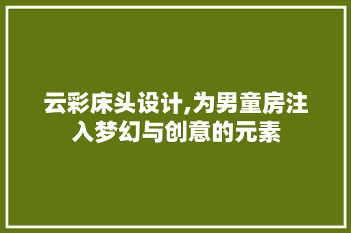 云彩床头设计,为男童房注入梦幻与创意的元素