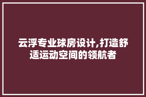 云浮专业球房设计,打造舒适运动空间的领航者
