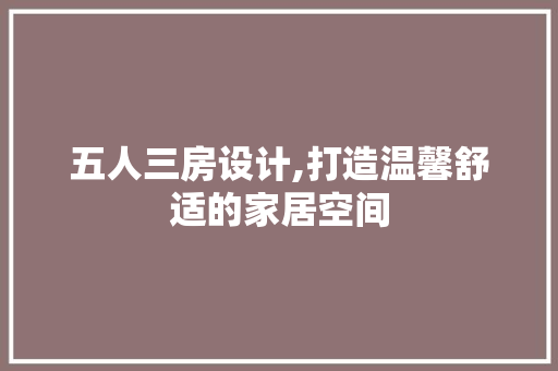 五人三房设计,打造温馨舒适的家居空间
