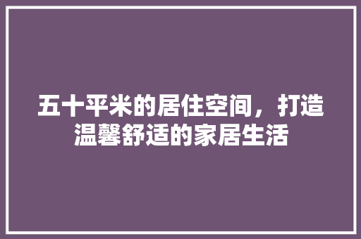 五十平米的居住空间，打造温馨舒适的家居生活