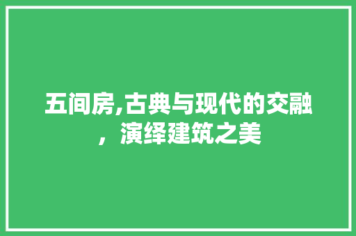 五间房,古典与现代的交融，演绎建筑之美