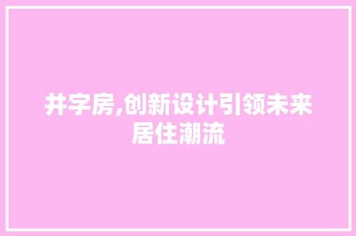 井字房,创新设计引领未来居住潮流