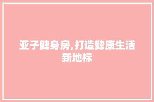亚子健身房,打造健康生活新地标
