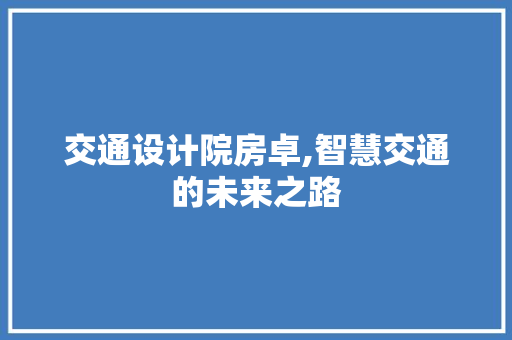 交通设计院房卓,智慧交通的未来之路