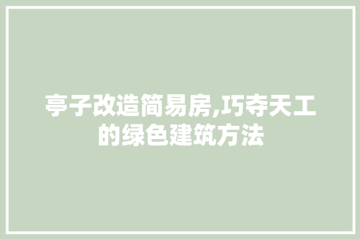 亭子改造简易房,巧夺天工的绿色建筑方法